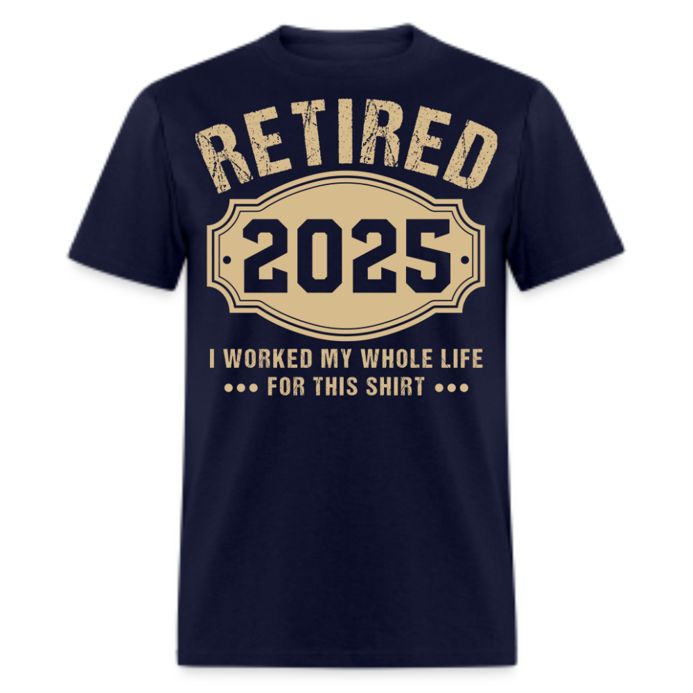 RETIRED 2025 I WORKED MY WHOLE LIFE FOR THIS SHIRT