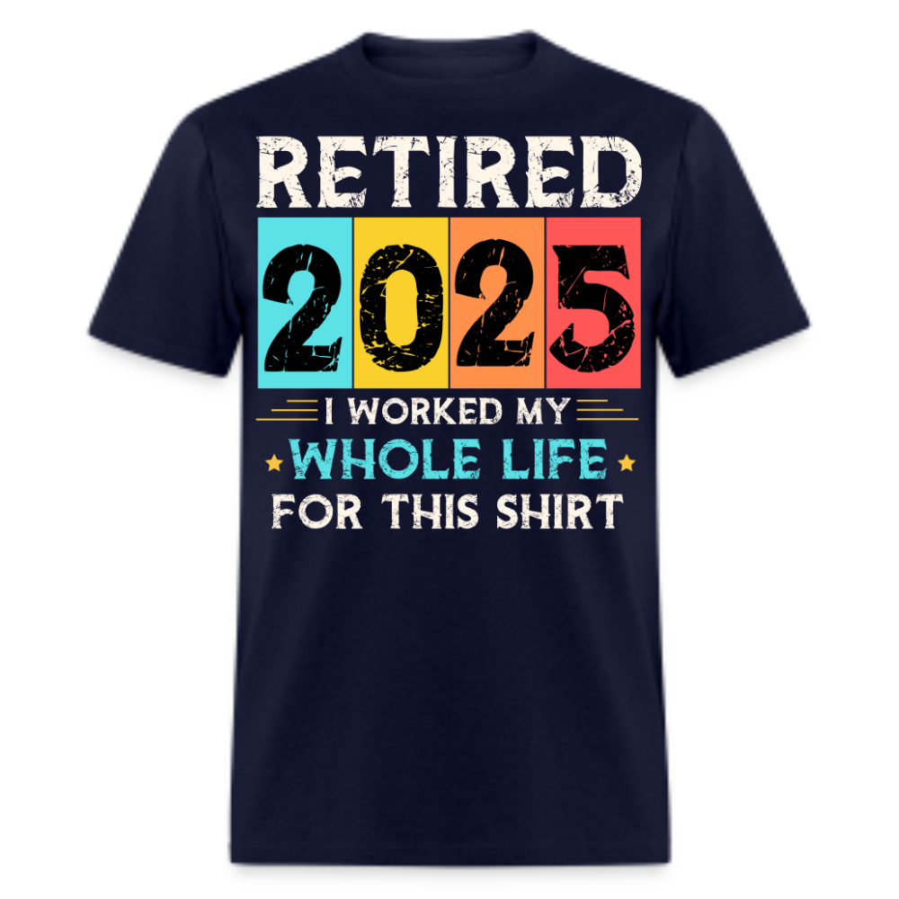 RETIRED 2025 I WORKED MY WHOLE LIFE FOR THIS SHIRT