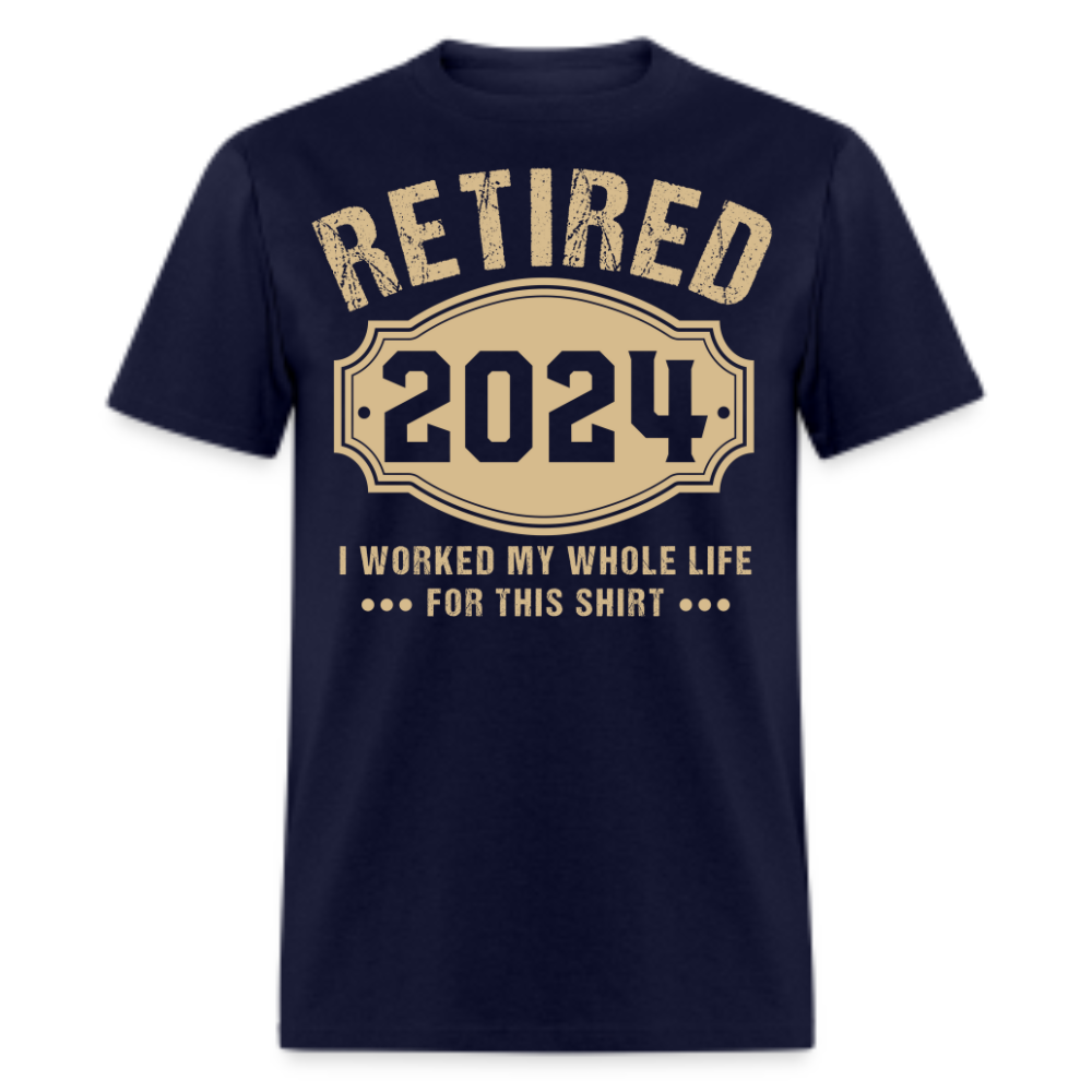 RETIRED 2024 I WORKED MY WHOLE LIFE FOR THIS SHIRT