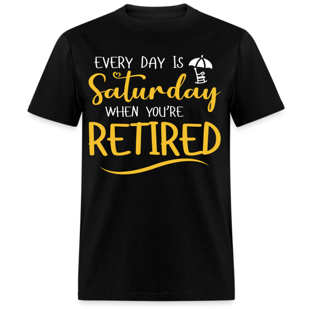 EVERY DAY IS  SATURDAY WHEN YOU'RE RETIRED UNISEX SHIRT