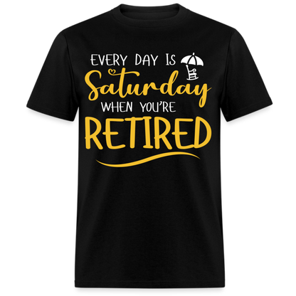 EVERY DAY IS  SATURDAY WHEN YOU'RE RETIRED UNISEX SHIRT