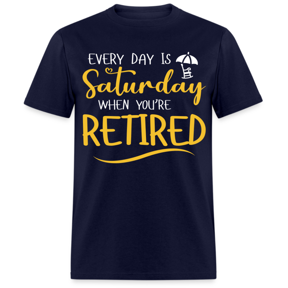 EVERY DAY IS  SATURDAY WHEN YOU'RE RETIRED UNISEX SHIRT