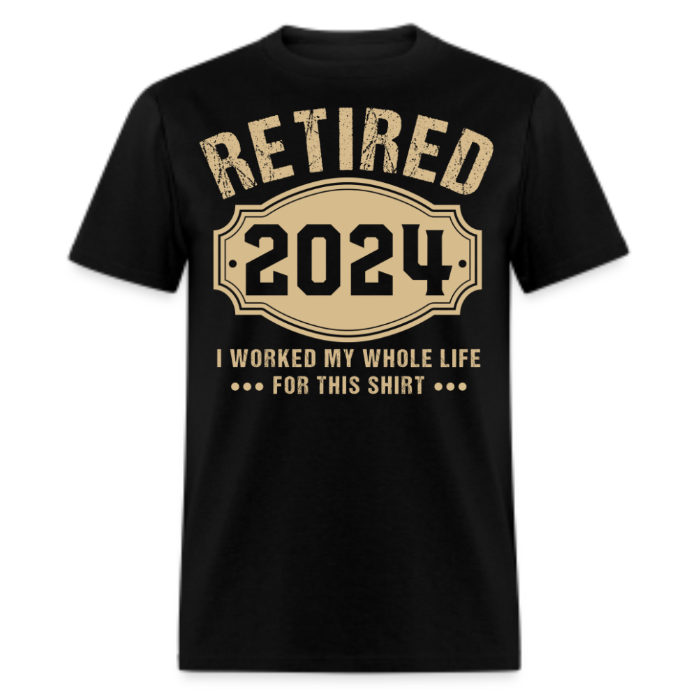 RETIRED 2024 I WORKED MY WHOLE LIFE FOR THIS SHIRT