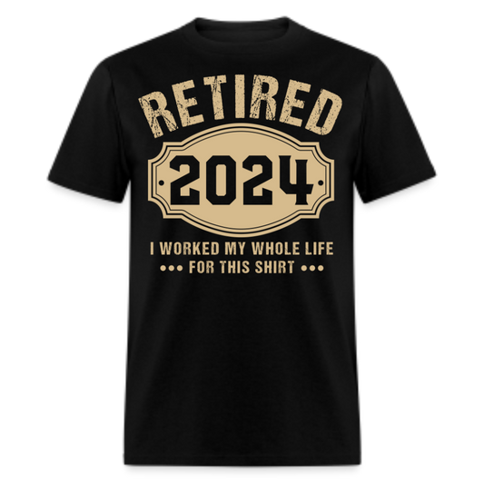 RETIRED 2024 I WORKED MY WHOLE LIFE FOR THIS SHIRT