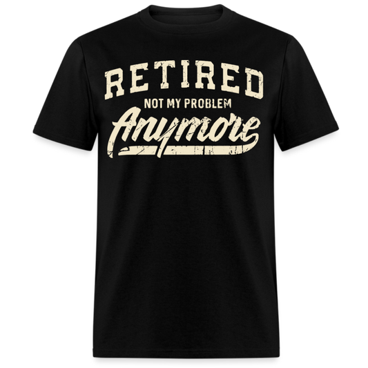 RETIRED NOT MY PROBLEM ANYMORE UNISEX SHIRT