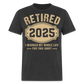 RETIRED 2025 I WORKED MY WHOLE LIFE FOR THIS SHIRT