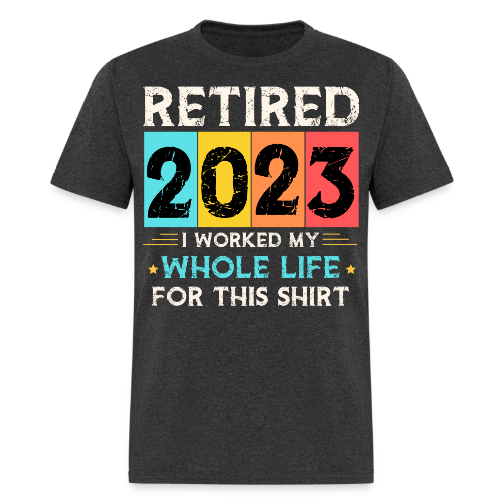 RETIRED 2023 I WORKED MY WHOLE LIFE FOR THIS SHIRT