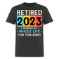 RETIRED 2023 I WORKED MY WHOLE LIFE FOR THIS SHIRT