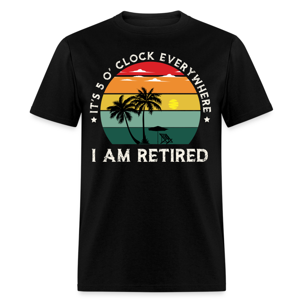 IT'S 5 O' CLOCK EVERYWHERE I AM RETIRED SHIRT