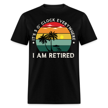 IT'S 5 O' CLOCK EVERYWHERE I AM RETIRED SHIRT