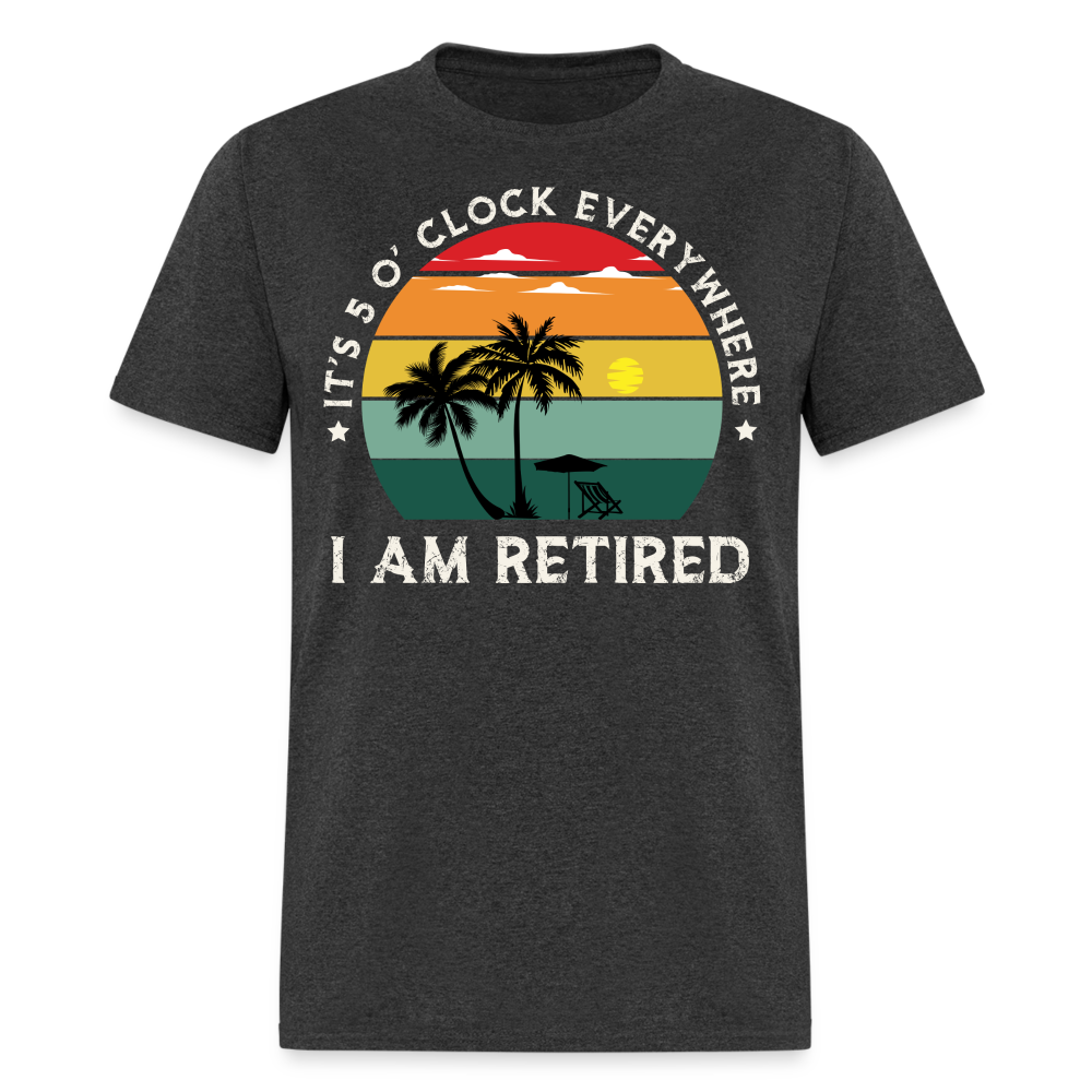 IT'S 5 O' CLOCK EVERYWHERE I AM RETIRED SHIRT