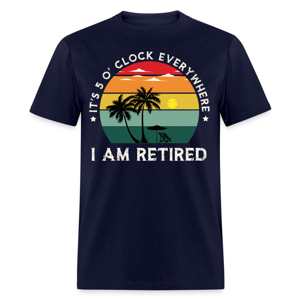 IT'S 5 O' CLOCK EVERYWHERE I AM RETIRED SHIRT