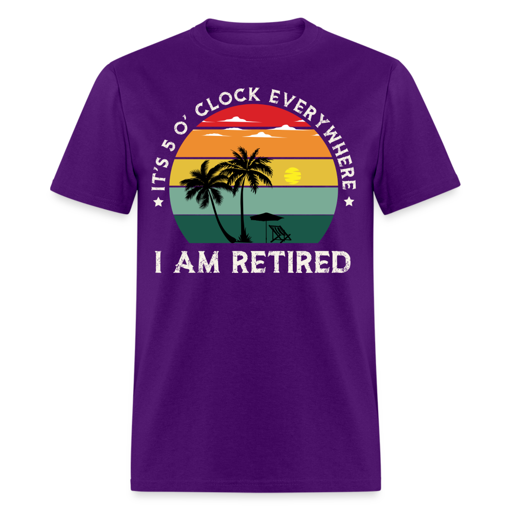 IT'S 5 O' CLOCK EVERYWHERE I AM RETIRED SHIRT