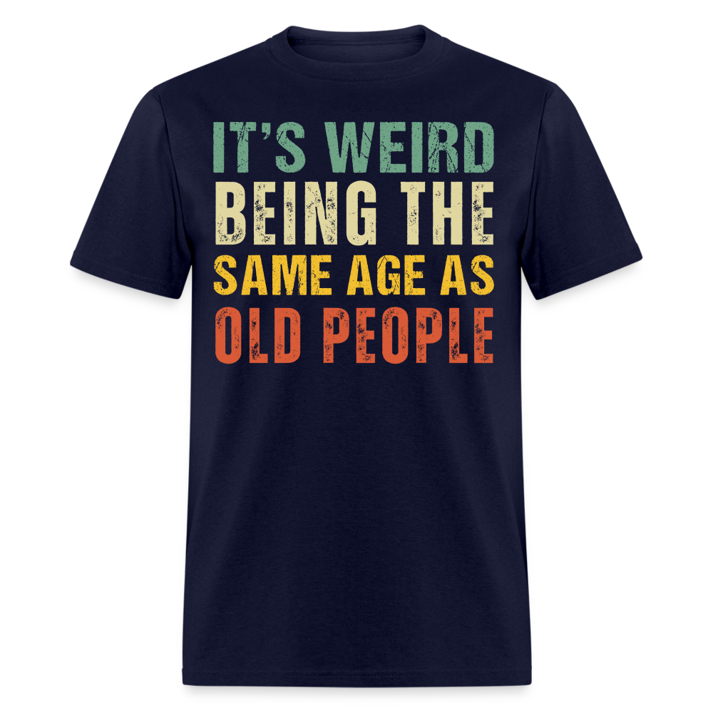 IT'S WEIRD BEING THE SAME AGE AS OLD PEOPLE SHIRT