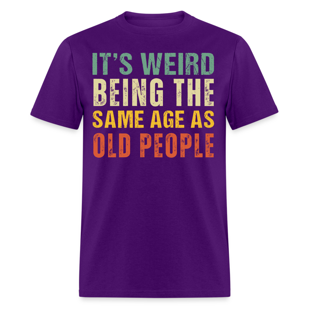 IT'S WEIRD BEING THE SAME AGE AS OLD PEOPLE SHIRT