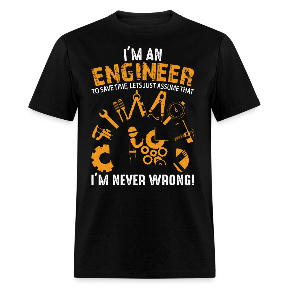 I'M AN ENGINEER TO SAVE TIME, LETS JUST ASSUME THAT I'M NEVER WRONG UNISEX T-SHIRT