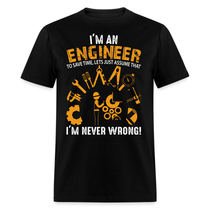 I'M AN ENGINEER TO SAVE TIME, LETS JUST ASSUME THAT I'M NEVER WRONG UNISEX T-SHIRT