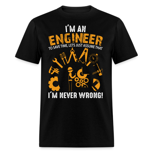 I'M AN ENGINEER TO SAVE TIME, LETS JUST ASSUME THAT I'M NEVER WRONG UNISEX T-SHIRT