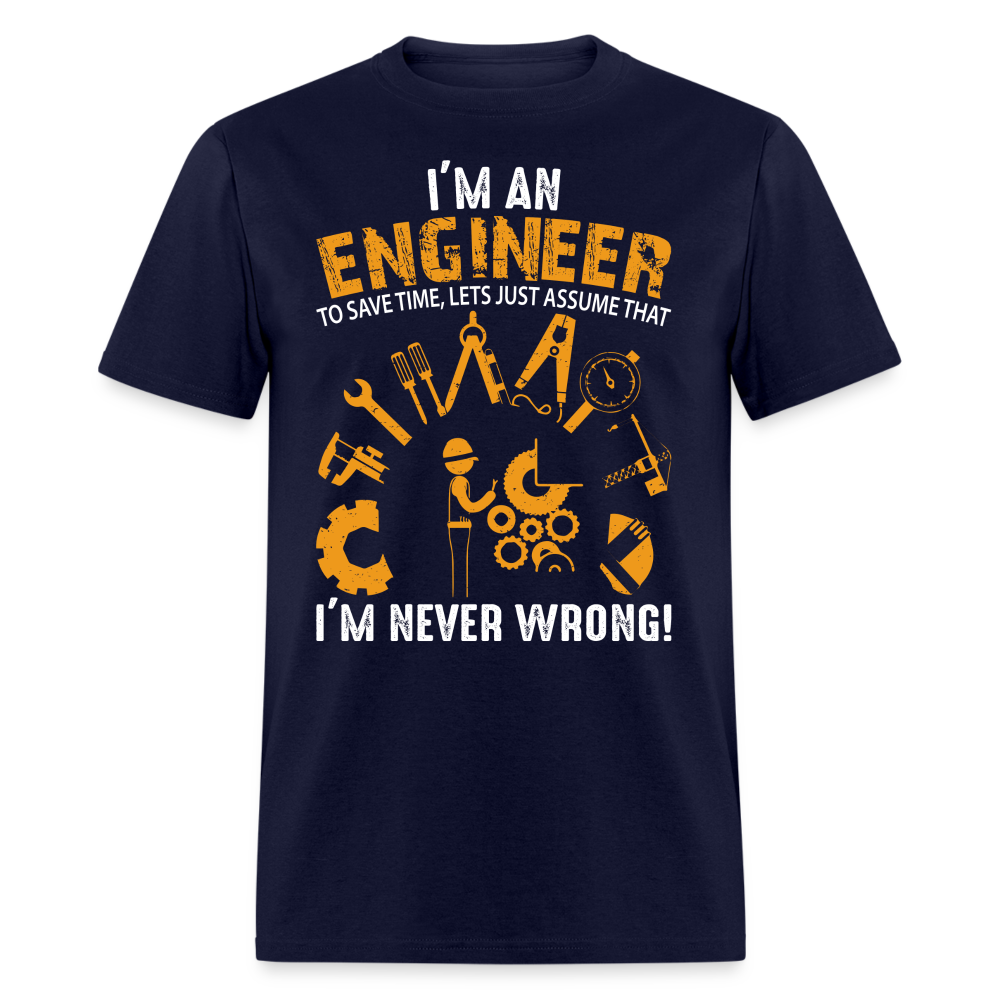 I'M AN ENGINEER TO SAVE TIME, LETS JUST ASSUME THAT I'M NEVER WRONG UNISEX T-SHIRT