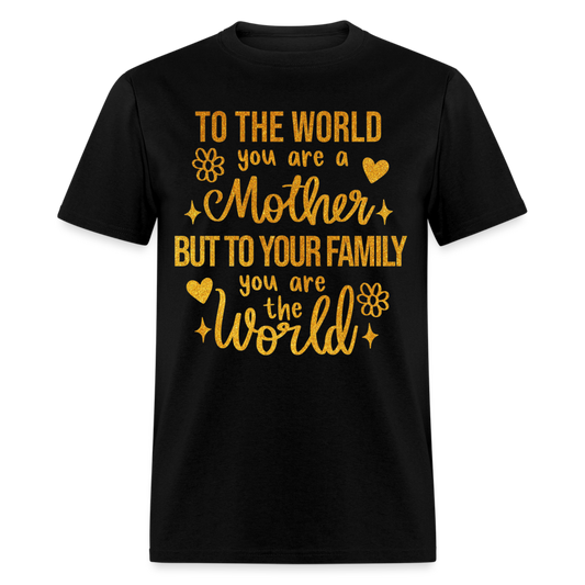 TO THE WORLD YOU R A MOTHER, BUT TO YOUR FAMILY YOU R THE WORLD UNISEX SHIRT