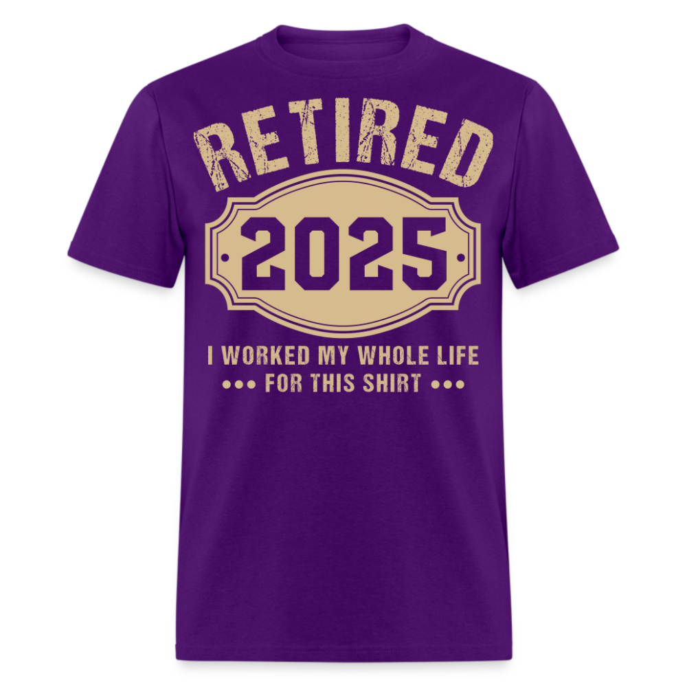 RETIRED 2025 I WORKED MY WHOLE LIFE FOR THIS SHIRT