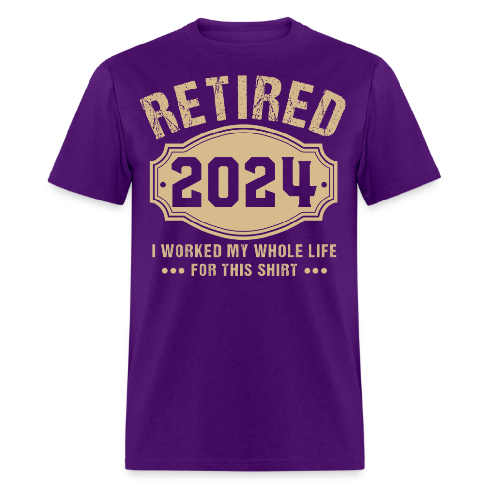 RETIRED 2024 I WORKED MY WHOLE LIFE FOR THIS SHIRT