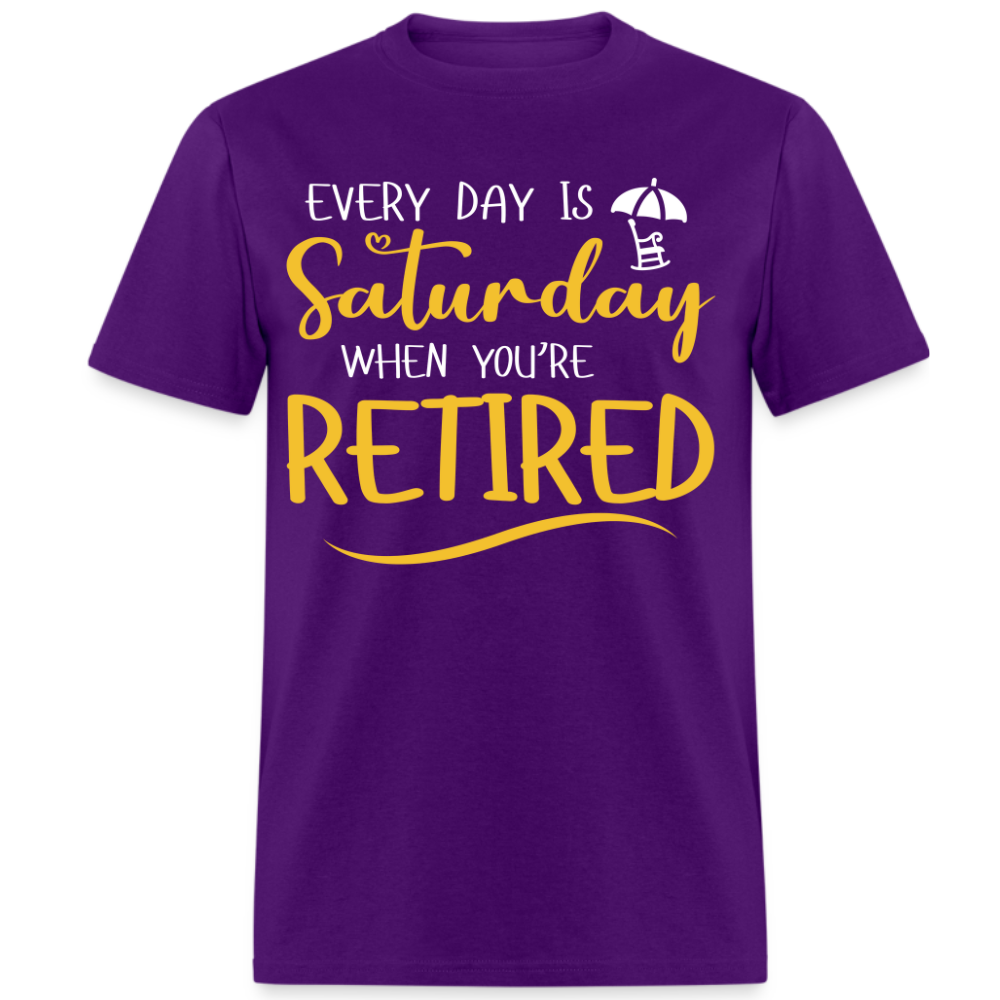 EVERY DAY IS  SATURDAY WHEN YOU'RE RETIRED UNISEX SHIRT