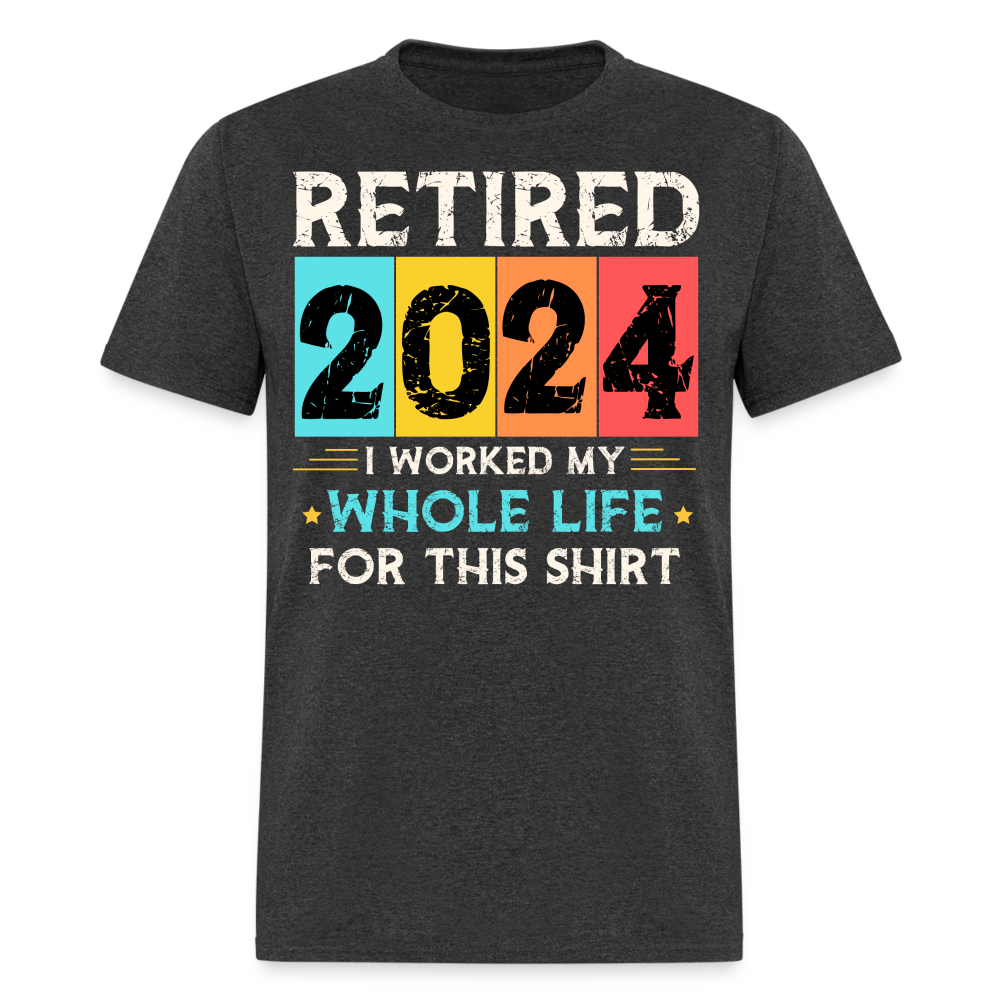 RETIRED 2024 I WORKED MY WHOLE LIFE FOR THIS SHIRT