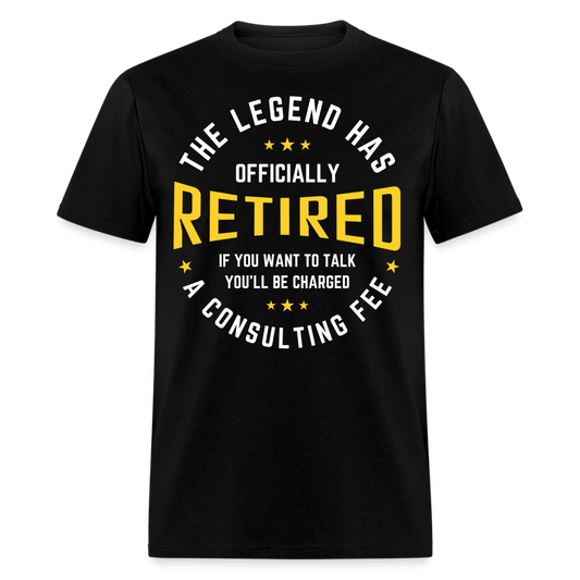 THE LEGEND HAS OFFICIALLY RETIRED IF YOU WANT TO TALK YOU'LL BE CHARGED A CONSULTING FEE SHIRT