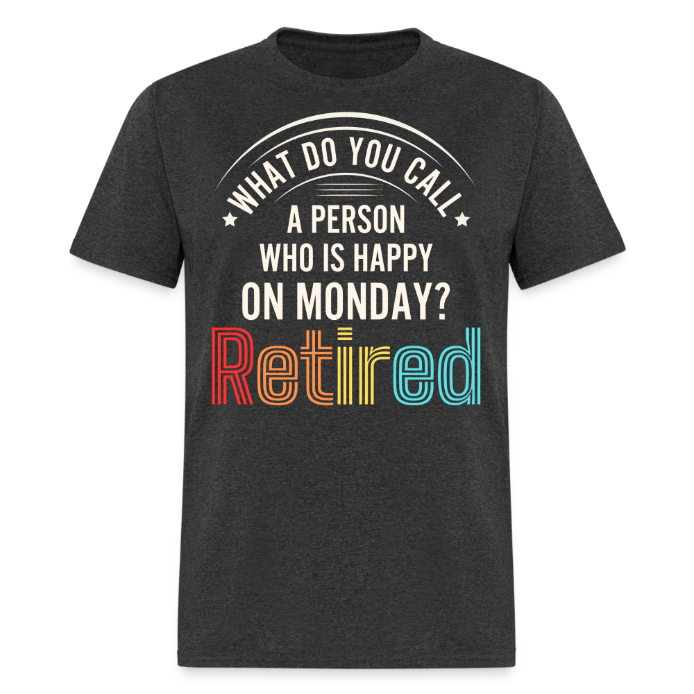 WHAT DO YOU CALL A PERSON WHO IS HAPPY ON MONDAY? RETIRED SHIRT