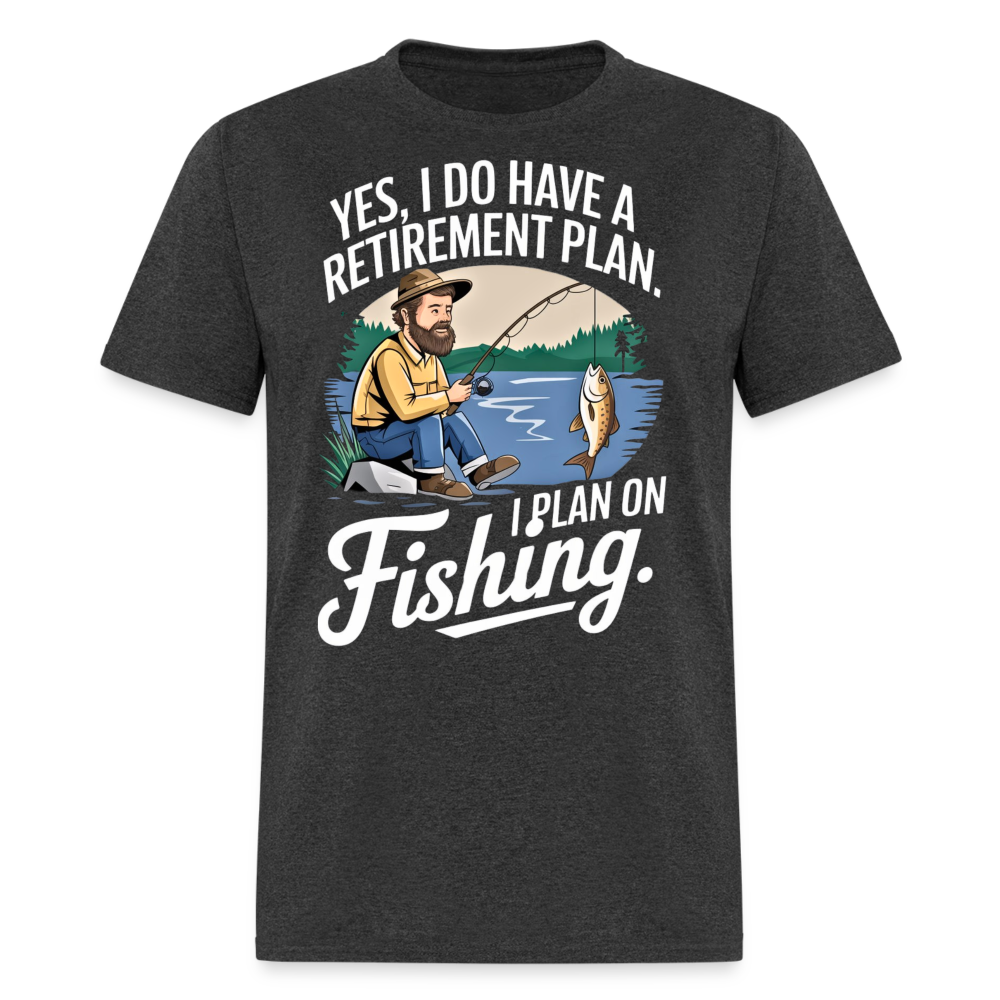 YES, I DO HAVE A RETIREMENT PLAN. I PLAN ON FISHING SHIRT