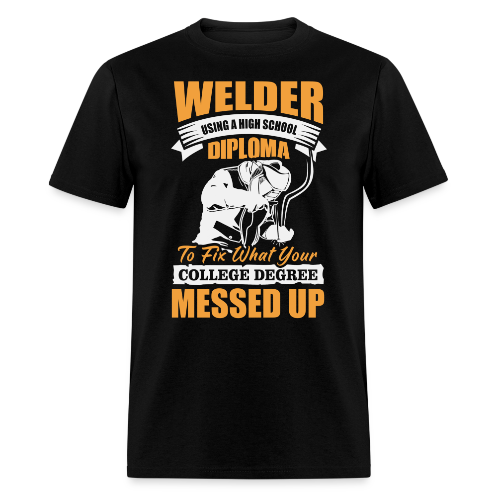 WELDER USING A HIGH SCHOOL DIPLOMA TO FIX WHAT YOUR COLLEGE DEGREE MESSED UP SHIRT - black