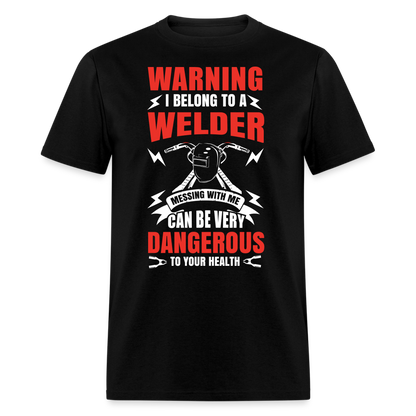 WARNING I BELONG TO A WELDER MESSING WITH ME CAN BE VERY DANGEROUS TO YOUR HEALTH SHIRT - black