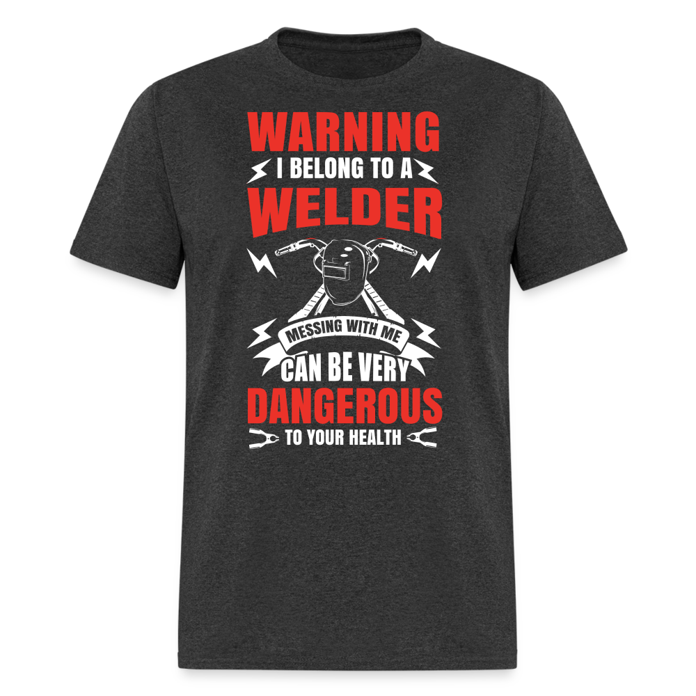 WARNING I BELONG TO A WELDER MESSING WITH ME CAN BE VERY DANGEROUS TO YOUR HEALTH SHIRT - heather black