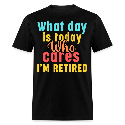 WHAT DAY IS TODAY WHO CARES I'M RETIRED SHIRT - black